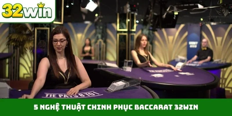 5 nghệ thuật chinh phục Baccarat 32WIN