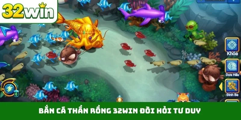 Bắn cá thần Rồng 32WIN đòi hỏi tư duy