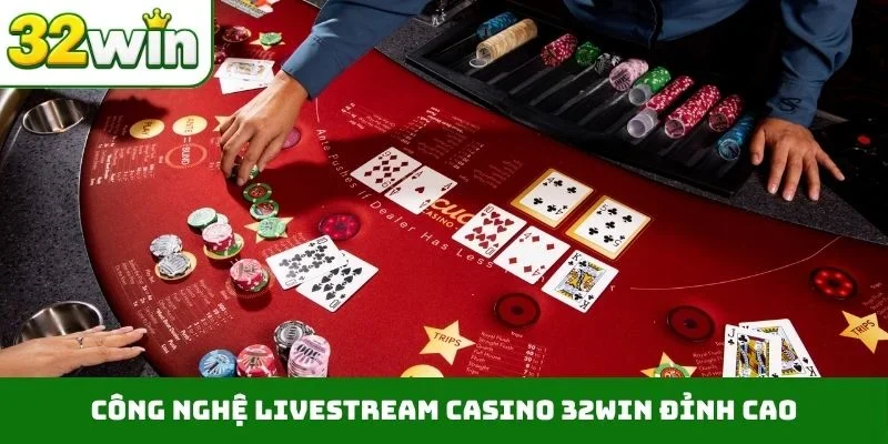 Casino 32WIN 3 Công nghệ livestream casino 32WIN đỉnh cao