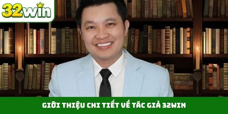 Giới thiệu chi tiết về Tác giả 32WIN