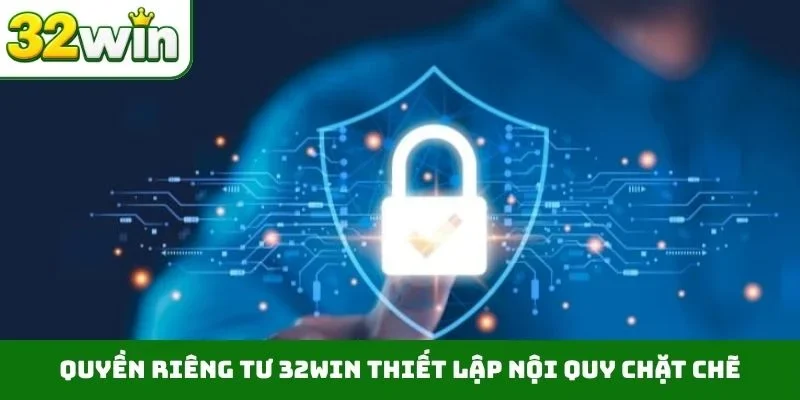 Quyền riêng tư 32WIN thiết lập nội quy chặt chẽ