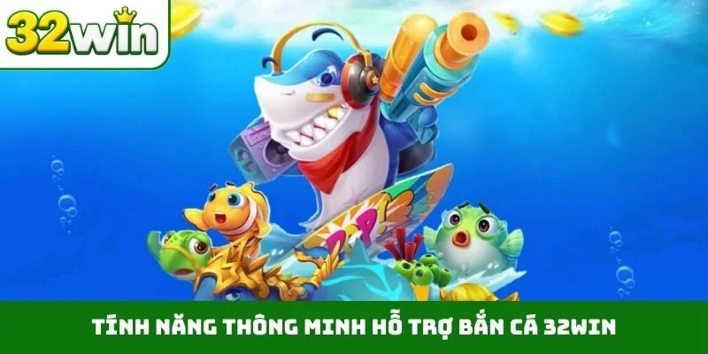 Bắn Cá 32WIN 4 Tính năng thông minh hỗ trợ bắn cá 32WIN