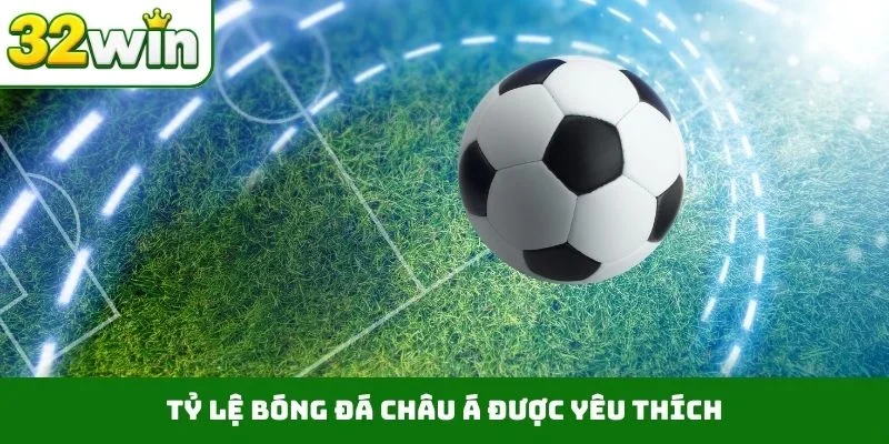 Tỷ lệ bóng đá châu Á được yêu thích